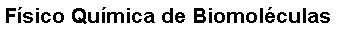 Cuadro de texto: Fsico Qumica de Biomolculas