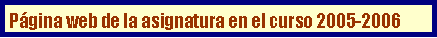 Cuadro de texto: Pgina web de la asignatura en el curso 2005-2006