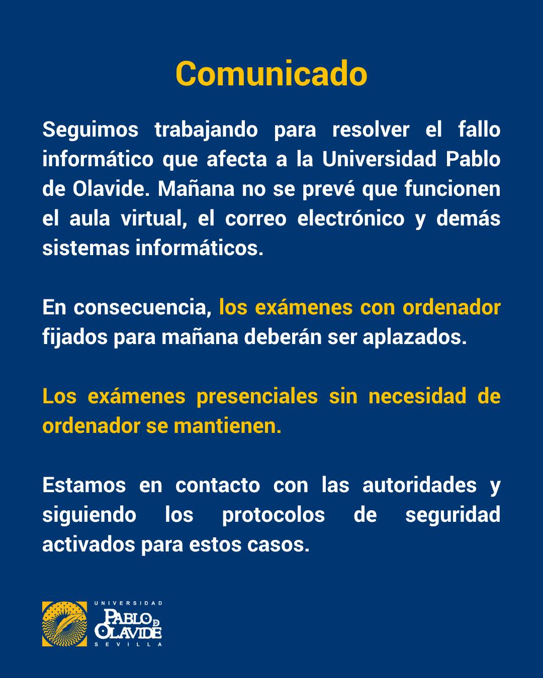 ⚠️ Seguimos trabajando para resolver el fallo informático que afecta a los sistemas de la UPO.
Mañana no se prevé el funcionamiento del aula virtual, el correo electrónico ni el resto de servicios digitales.
📌 En consecuencia, los EXÁMENES CON ORDENADOR previstos para mañana deberán aplazarse.
✅ Los exámenes presenciales sin necesidad de ordenador se mantienen según lo previsto.
Estamos en contacto con las autoridades y siguiendo los protocolos de seguridad activados.
Gracias por vuestra comprensión y atención a los canales oficiales.
#ComunicadoUPO