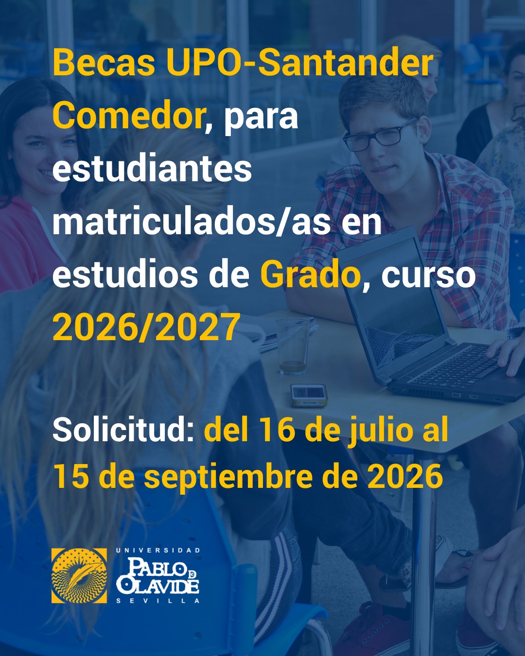 🍽️ Abrimos el plazo para solicitar las Becas UPO-Santander Comedor del curso 2026/2027.

Convocamos 120 ayudas dirigidas al estudiantado de grado matriculado en los centros propios de la UPO, cuyas clases se imparten en nuestro campus. Las becas cubren el 100 % del importe del menú universitario durante los días lectivos, de acuerdo con las condiciones establecidas en la convocatoria.

📅 Plazo de solicitud: desde hoy jueves, 16 de julio, hasta el 15 de septiembre.

Para participar es necesario completar dos trámites:

1️⃣ Presentar la solicitud y la documentación requerida mediante una instancia genérica en la Sede Electrónica de la UPO.
2️⃣ Inscribirse en la plataforma de Becas Santander, dentro de la convocatoria «Becas UPO Santander».

⚠️ Recuerda que ambos pasos son obligatorios y que la falta de presentación de la solicitud en el Registro dentro del plazo no podrá subsanarse posteriormente.

Consulta detenidamente los requisitos económicos, la documentación necesaria y las bases completas antes de presentar tu solicitud 👉 TEO UPO.

🔗 Enlace en nuestra biografía y en story destacada.

#LaOlavideEresTú #BecasUPO  #BecasComedor #UniversidadPablodeOlavide #estudiantes