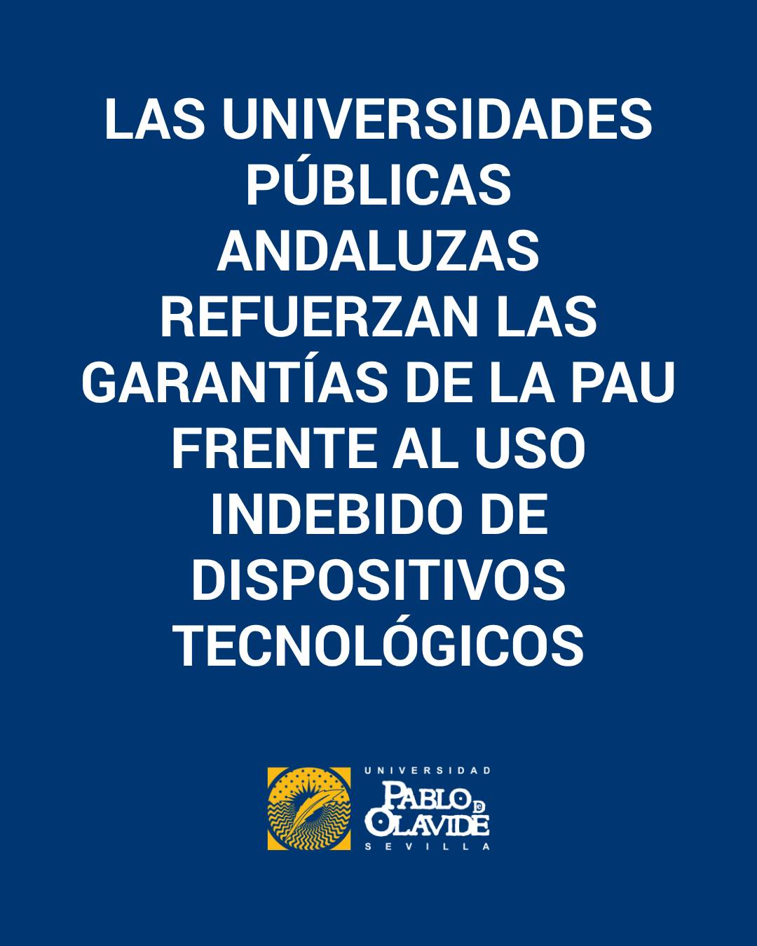 🟢 Las universidades públicas andaluzas ultiman estos días los protocolos de organización para el correcto desarrollo de la PAU. En esta convocatoria, se ha puesto especial énfasis en la prevención del uso indebido de dispositivos tecnológicos, contemplando entre las medidas la implementación de sistemas de detección en las sedes de examen. Se trata de una estrategia coordinada y común, cuyo objetivo es salvaguardar los principios de igualdad, mérito y capacidad, pilares fundamentales que deben regir el acceso a la educación superior.

La normativa vigente de la PAU en Andalucía ya contempla medidas específicas frente al uso no autorizado de dispositivos electrónicos o tecnológicos durante los exámenes. No se permite, en concreto, la utilización ni la tenencia de teléfonos móviles, dispositivos de transmisión o almacenamiento de información, audífonos inteligentes, relojes electrónicos u otros elementos análogos que puedan comprometer el proceso de evaluación y que no estén sometidos a prescripción médica. Tal y como se indica “en estos casos, el uso de estos dispositivos se realizará bajo estricta supervisión del tribunal y previa solicitud en tiempo y forma por parte del estudiante”.

En todo caso, cualquier medida de supervisión, prevención y control que resulte necesaria para salvaguardar la integridad de las pruebas se aplicarán con criterios de proporcionalidad, mínima intervención y respeto a las adaptaciones autorizadas.

En respuesta a los nuevos desafíos tecnológicos las universidades públicas andaluzas implicadas continuarán trabajando de manera activa y coordinada con el objetivo de unificar y garantizar el correcto desarrollo de la PAU. Las medidas que se concreten serán comunicadas próximamente al estudiantado, a los centros educativos y al conjunto de la comunidad universitaria a través de los canales oficiales, con la antelación suficiente para asegurar su adecuado conocimiento y aplicación.

#Universidad #PAU2016 #Andalucía #UniversidadPablodeOlavide