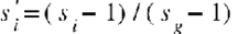 {"mathml":"<mml:math style=\"font-family:stix;font-size:16px;\" xmlns:m=\"http://schemas.openxmlformats.org/officeDocument/2006/math\" xmlns:mml=\"http://www.w3.org/1998/Math/MathML\"><mml:mstyle mathsize=\"16px\"><mml:msubsup><mml:mi>s</mml:mi><mml:mi>i</mml:mi><mml:mi>'</mml:mi></mml:msubsup><mml:mo>=</mml:mo><mml:mrow><mml:msub><mml:mrow><mml:mo>(</mml:mo><mml:mi>s</mml:mi></mml:mrow><mml:mi>i</mml:mi></mml:msub><mml:mo>-</mml:mo><mml:mn>1</mml:mn><mml:mo>)</mml:mo></mml:mrow><mml:mo>/</mml:mo><mml:mrow><mml:msub><mml:mrow><mml:mo>(</mml:mo><mml:mi>s</mml:mi></mml:mrow><mml:mi>g</mml:mi></mml:msub><mml:mo>-</mml:mo><mml:mn>1</mml:mn><mml:mo>)</mml:mo></mml:mrow></mml:mstyle></mml:math>","origin":"MathType for Microsoft Add-in"}